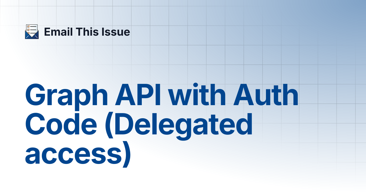 Graph API with Auth Code (Delegated access) | Email This Issue - for ...